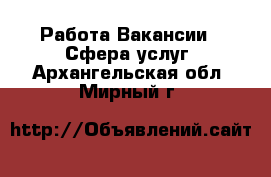 Работа Вакансии - Сфера услуг. Архангельская обл.,Мирный г.